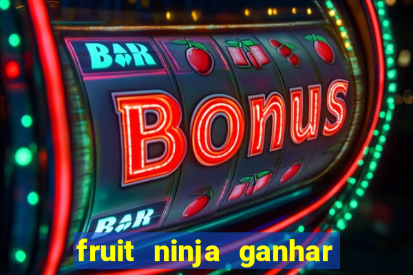 fruit ninja ganhar dinheiro sem depositar